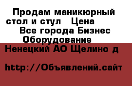 Продам маникюрный стол и стул › Цена ­ 11 000 - Все города Бизнес » Оборудование   . Ненецкий АО,Щелино д.